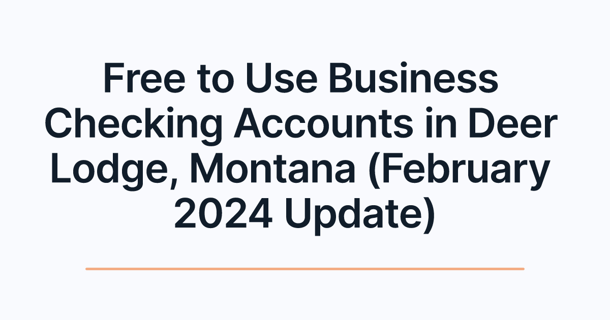 Free to Use Business Checking Accounts in Deer Lodge, Montana (February 2024 Update)